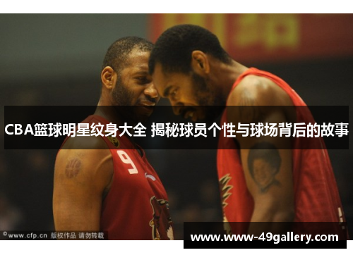 CBA篮球明星纹身大全 揭秘球员个性与球场背后的故事