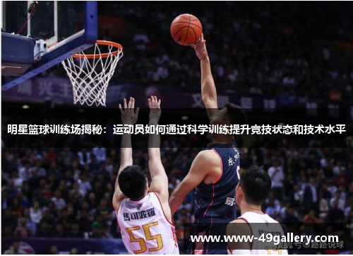 明星篮球训练场揭秘：运动员如何通过科学训练提升竞技状态和技术水平