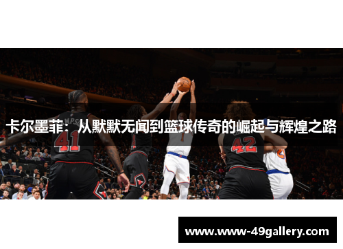 卡尔墨菲：从默默无闻到篮球传奇的崛起与辉煌之路