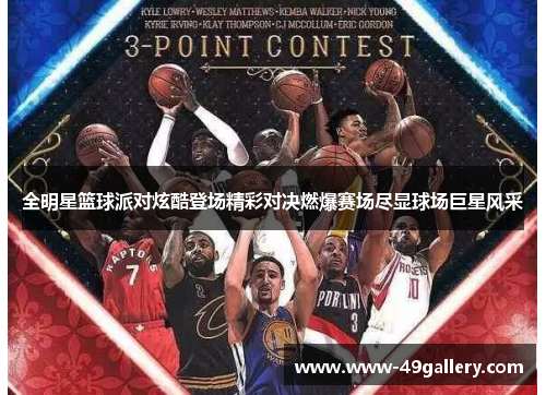 全明星篮球派对炫酷登场精彩对决燃爆赛场尽显球场巨星风采