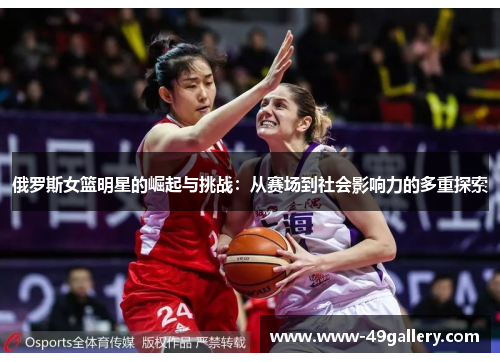 俄罗斯女篮明星的崛起与挑战：从赛场到社会影响力的多重探索
