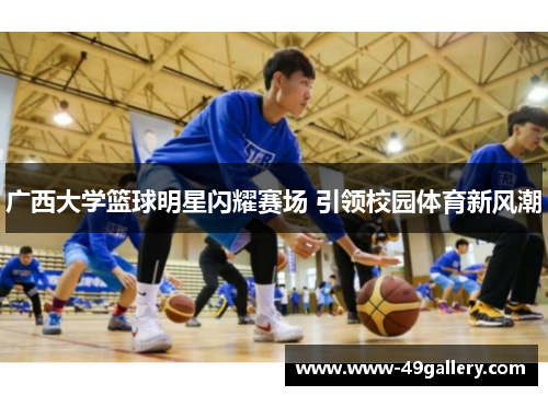 广西大学篮球明星闪耀赛场 引领校园体育新风潮