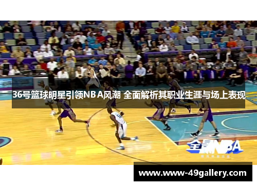 36号篮球明星引领NBA风潮 全面解析其职业生涯与场上表现
