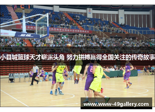 小县城篮球天才崭露头角 努力拼搏赢得全国关注的传奇故事