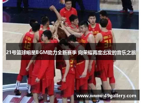 21号篮球明星BGM助力全新赛季 向荣耀再度出发的音乐之旅