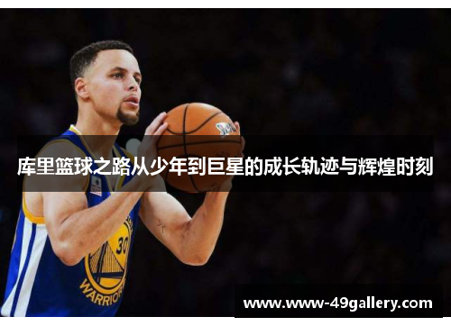 库里篮球之路从少年到巨星的成长轨迹与辉煌时刻