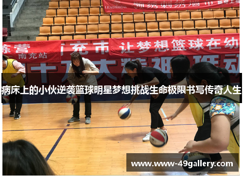 病床上的小伙逆袭篮球明星梦想挑战生命极限书写传奇人生