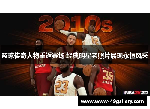 篮球传奇人物重返赛场 经典明星老照片展现永恒风采
