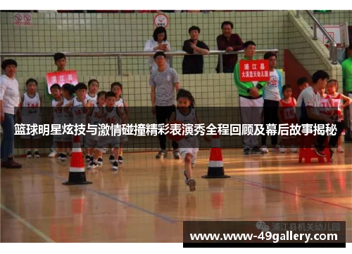 篮球明星炫技与激情碰撞精彩表演秀全程回顾及幕后故事揭秘