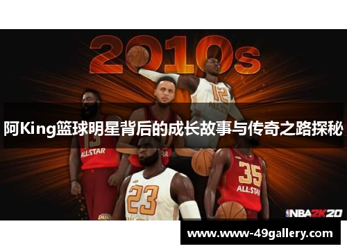 阿King篮球明星背后的成长故事与传奇之路探秘