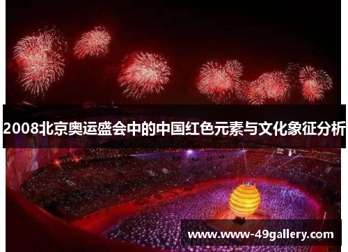 2008北京奥运盛会中的中国红色元素与文化象征分析