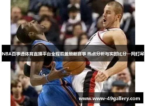 NBA百事通体育直播平台全程覆盖最新赛事 热点分析与实时比分一网打尽