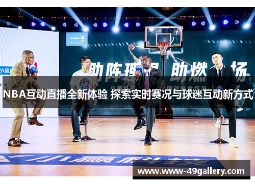 NBA互动直播全新体验 探索实时赛况与球迷互动新方式